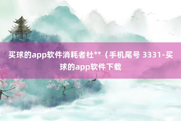 买球的app软件消耗者杜**（手机尾号 3331-买球的app软件下载