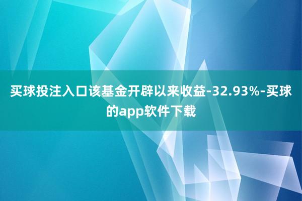 买球投注入口该基金开辟以来收益-32.93%-买球的app软件下载