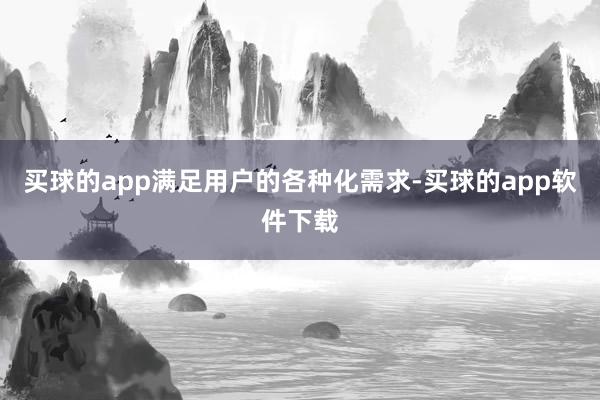 买球的app满足用户的各种化需求-买球的app软件下载