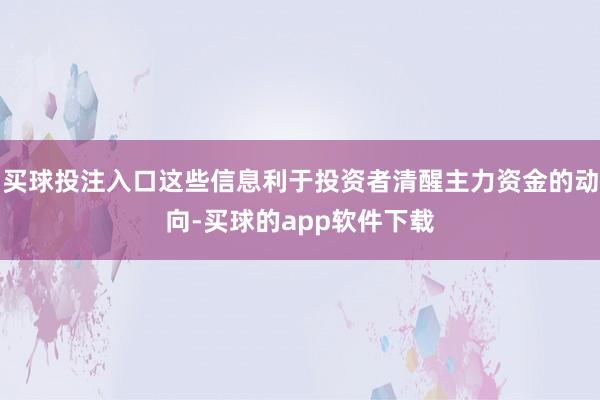 买球投注入口这些信息利于投资者清醒主力资金的动向-买球的app软件下载