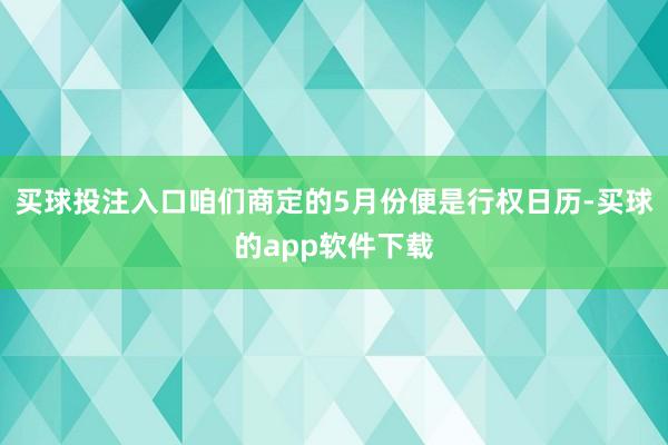 买球投注入口咱们商定的5月份便是行权日历-买球的app软件下载