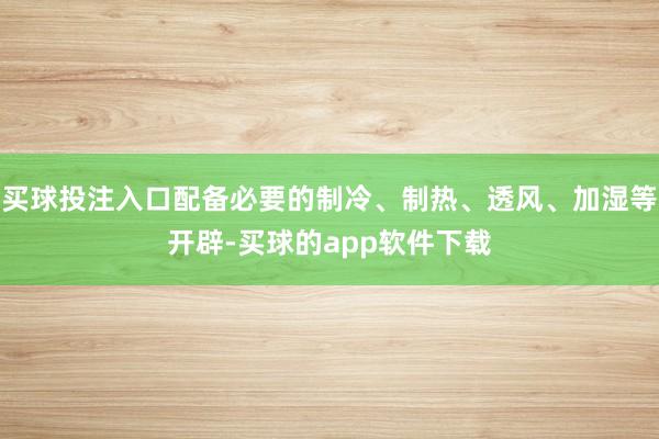 买球投注入口配备必要的制冷、制热、透风、加湿等开辟-买球的app软件下载