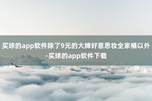 买球的app软件除了9元的大牌好意思妆全家桶以外-买球的app软件下载