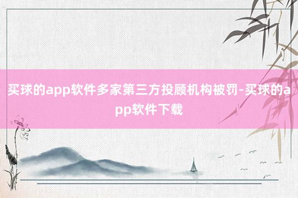 买球的app软件多家第三方投顾机构被罚-买球的app软件下载