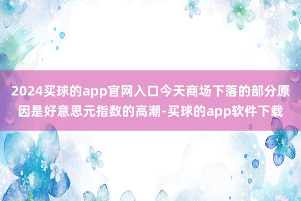 2024买球的app官网入口今天商场下落的部分原因是好意思元指数的高潮-买球的app软件下载