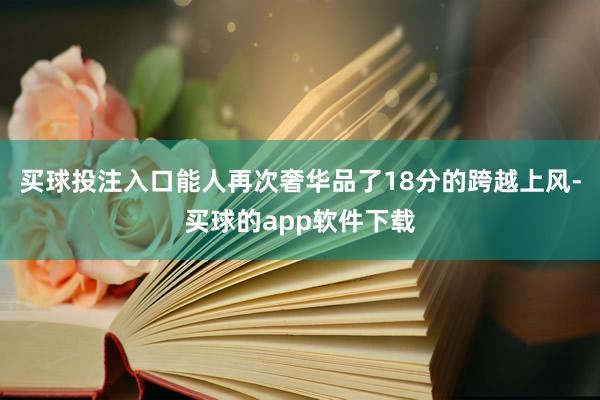 买球投注入口能人再次奢华品了18分的跨越上风-买球的app软件下载