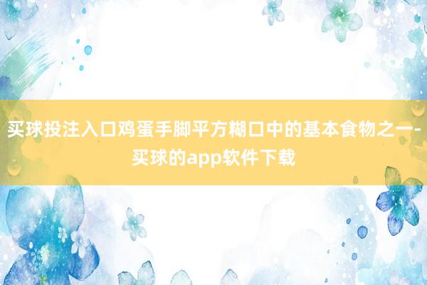 买球投注入口鸡蛋手脚平方糊口中的基本食物之一-买球的app软件下载