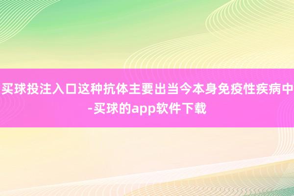 买球投注入口这种抗体主要出当今本身免疫性疾病中-买球的app软件下载