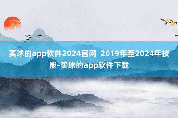 买球的app软件2024官网  2019年至2024年技能-买球的app软件下载