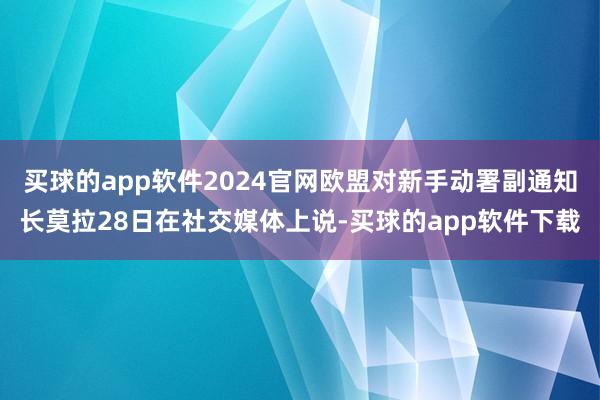 买球的app软件2024官网欧盟对新手动署副通知长莫拉28日在社交媒体上说-买球的app软件下载