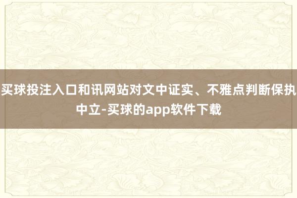 买球投注入口和讯网站对文中证实、不雅点判断保执中立-买球的app软件下载