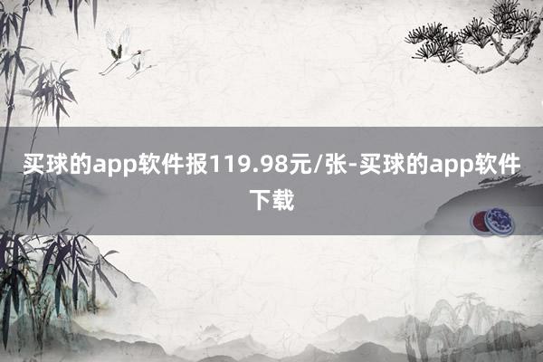 买球的app软件报119.98元/张-买球的app软件下载