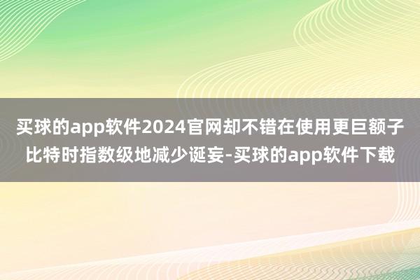 买球的app软件2024官网却不错在使用更巨额子比特时指数级地减少诞妄-买球的app软件下载