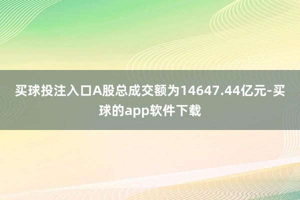 买球投注入口A股总成交额为14647.44亿元-买球的app软件下载