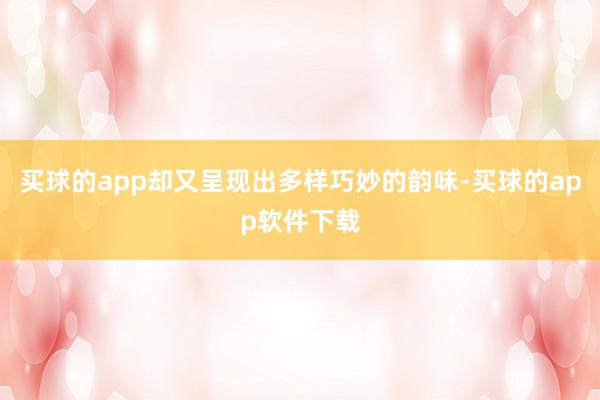 买球的app却又呈现出多样巧妙的韵味-买球的app软件下载