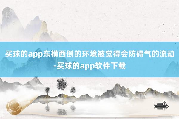 买球的app东横西倒的环境被觉得会防碍气的流动-买球的app软件下载