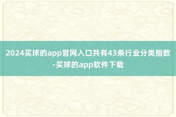 2024买球的app官网入口共有43条行业分类指数-买球的app软件下载