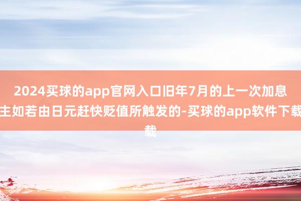 2024买球的app官网入口旧年7月的上一次加息主如若由日元赶快贬值所触发的-买球的app软件下载