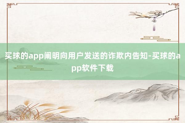 买球的app阐明向用户发送的诈欺内告知-买球的app软件下载