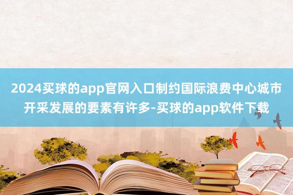 2024买球的app官网入口制约国际浪费中心城市开采发展的要素有许多-买球的app软件下载