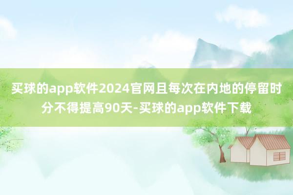 买球的app软件2024官网且每次在内地的停留时分不得提高90天-买球的app软件下载