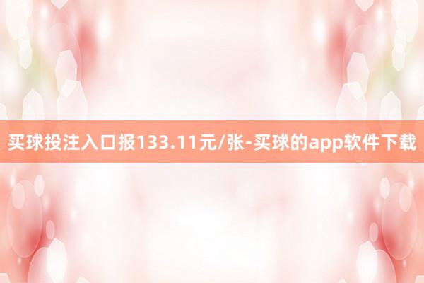 买球投注入口报133.11元/张-买球的app软件下载