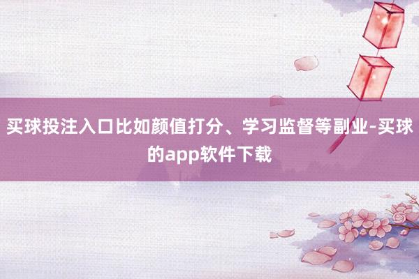 买球投注入口比如颜值打分、学习监督等副业-买球的app软件下载