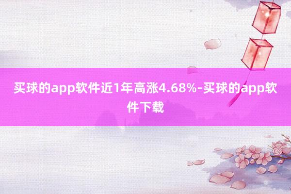 买球的app软件近1年高涨4.68%-买球的app软件下载