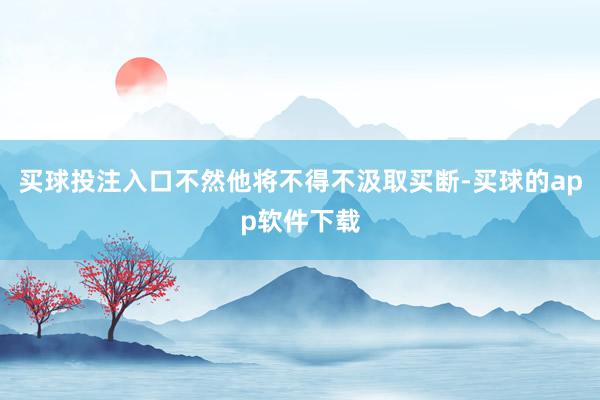 买球投注入口不然他将不得不汲取买断-买球的app软件下载