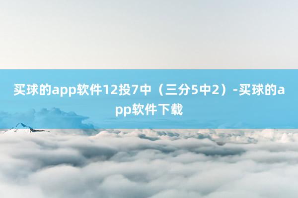 买球的app软件12投7中（三分5中2）-买球的app软件下载