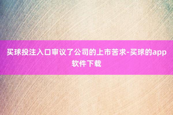 买球投注入口审议了公司的上市苦求-买球的app软件下载