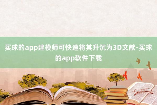 买球的app建模师可快速将其升沉为3D文献-买球的app软件下载