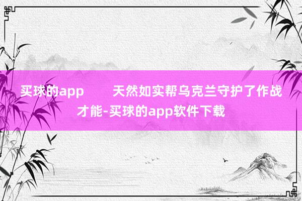 买球的app        天然如实帮乌克兰守护了作战才能-买球的app软件下载