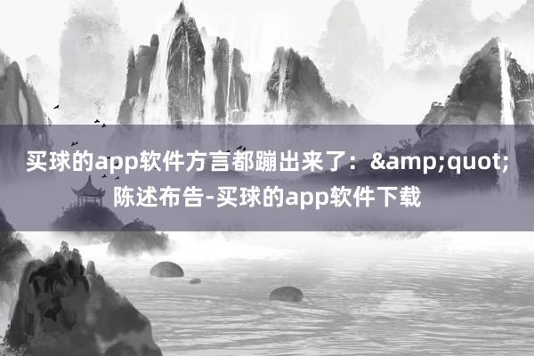 买球的app软件方言都蹦出来了:"陈述布告-买球的app软件下载