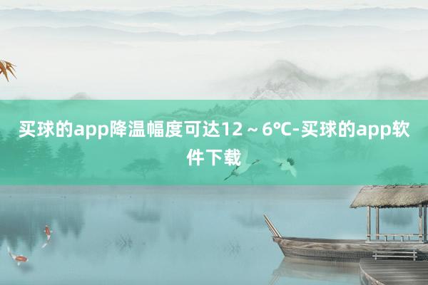 买球的app降温幅度可达12～6℃-买球的app软件下载
