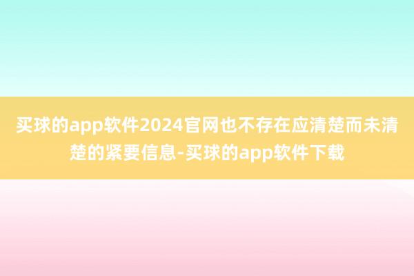 买球的app软件2024官网也不存在应清楚而未清楚的紧要信息-买球的app软件下载