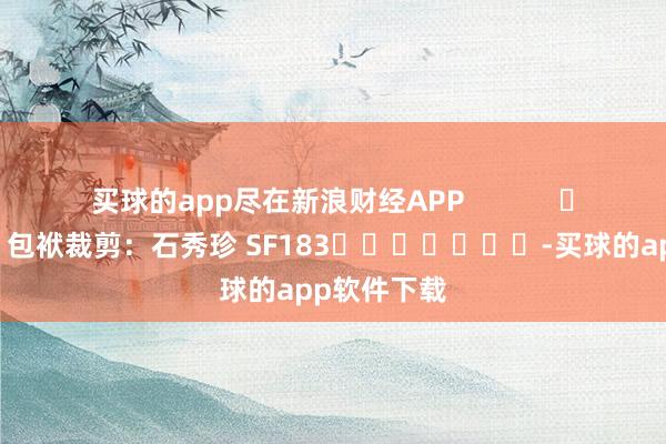 买球的app尽在新浪财经APP            						包袱裁剪：石秀珍 SF183							-买球的app软件下载