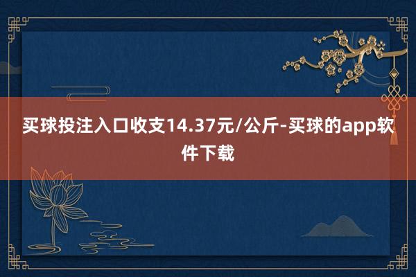 买球投注入口收支14.37元/公斤-买球的app软件下载