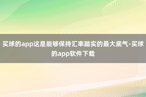 买球的app这是能够保持汇率踏实的最大底气-买球的app软件下载