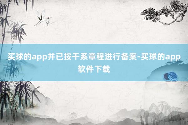 买球的app并已按干系章程进行备案-买球的app软件下载