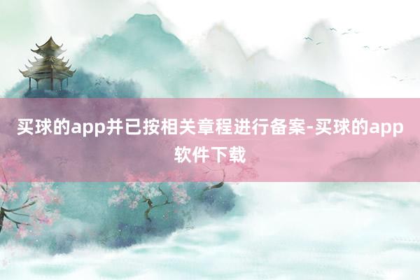 买球的app并已按相关章程进行备案-买球的app软件下载