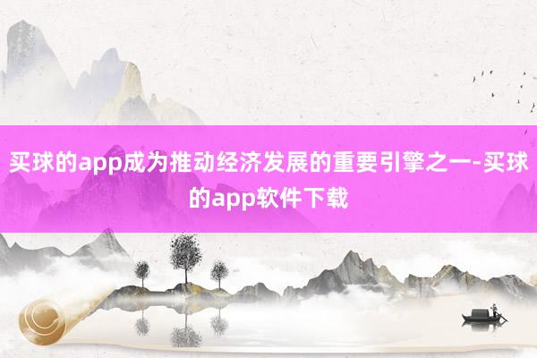 买球的app成为推动经济发展的重要引擎之一-买球的app软件下载