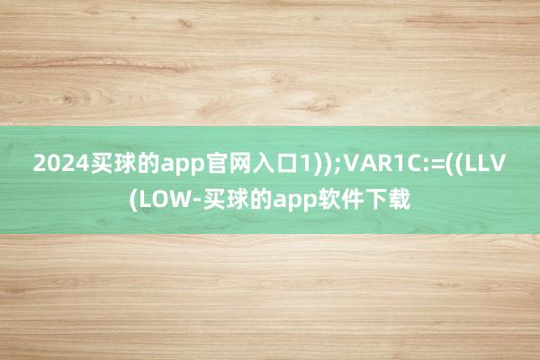 2024买球的app官网入口1));VAR1C:=((LLV(LOW-买球的app软件下载