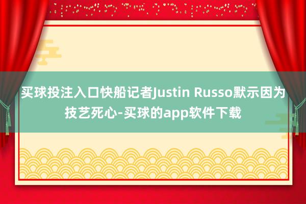 买球投注入口快船记者Justin Russo默示因为技艺死心-买球的app软件下载