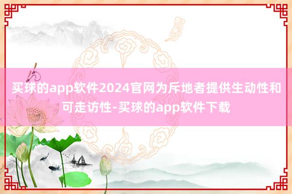 买球的app软件2024官网为斥地者提供生动性和可走访性-买球的app软件下载
