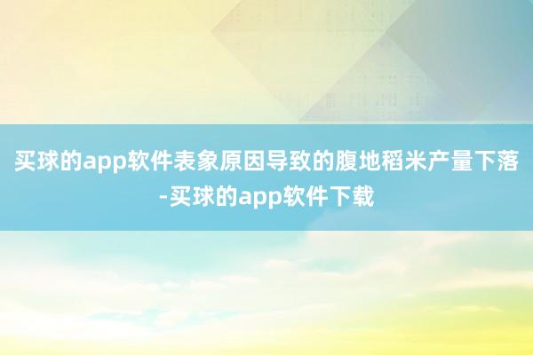 买球的app软件表象原因导致的腹地稻米产量下落-买球的app软件下载